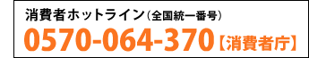 消費者ホットライン（全国統一番号）：0570-064-370【消費者庁】