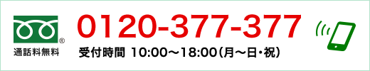 通話料無料 0120-377-377 受付時間 10:00〜18:00（月〜日・祝）