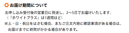 お届け期間について 通常、お申し込み当日から翌営業日をめどに発送し、2日から１週間程度でお届けします（都合により遅れる場合もございます）。 土・日・祝日を挟む場合、またご注文内容に確認事項がある場合は、お届けまでに時間がかかる場合があります。