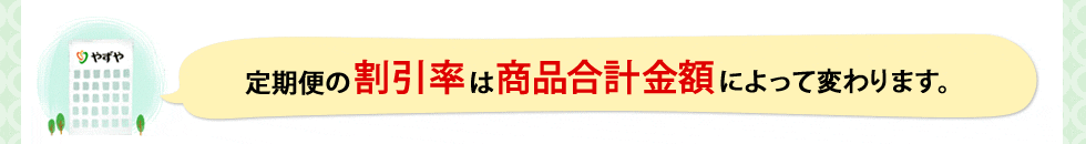 定期便の割引率は商品合計金額（税抜き）によって計算されます。