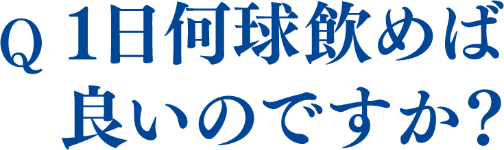 1日何球飲めば
						良いのですか？