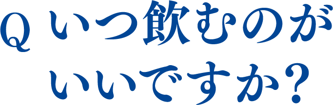 いつ飲むのが
						いいですか？