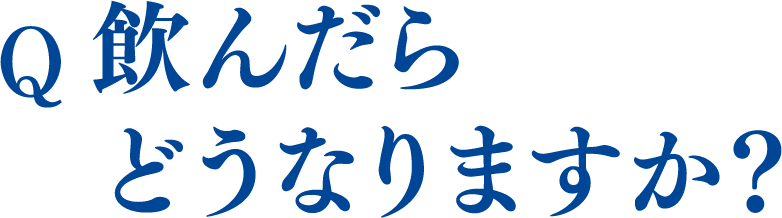 飲んだら
						どうなりますか？