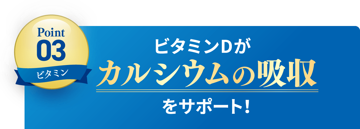 Point3 ビタミンDがカルシウムの吸収をサポート！