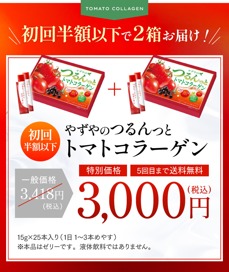 TOMATO COLLAGEN 初回半額以下で2箱お届け！ 初回半額以下 やずやのつるんっとトマトコラーゲン 一般価格3,418円(税込)→特別価格 5回目まで送料無料 3,000円(税込) 15g×25本入り（1日1〜3本めやす）※本品はゼリーです。液体飲料ではありません。