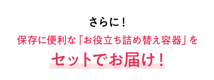 さらに！保存に便利な「お役立ち詰め替え容器」プレゼント
