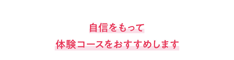 自信をもって体験コースをおすすめします