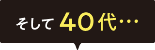 そして40代…