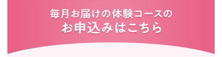 毎月お届けの体験コースのお申込みはこちら