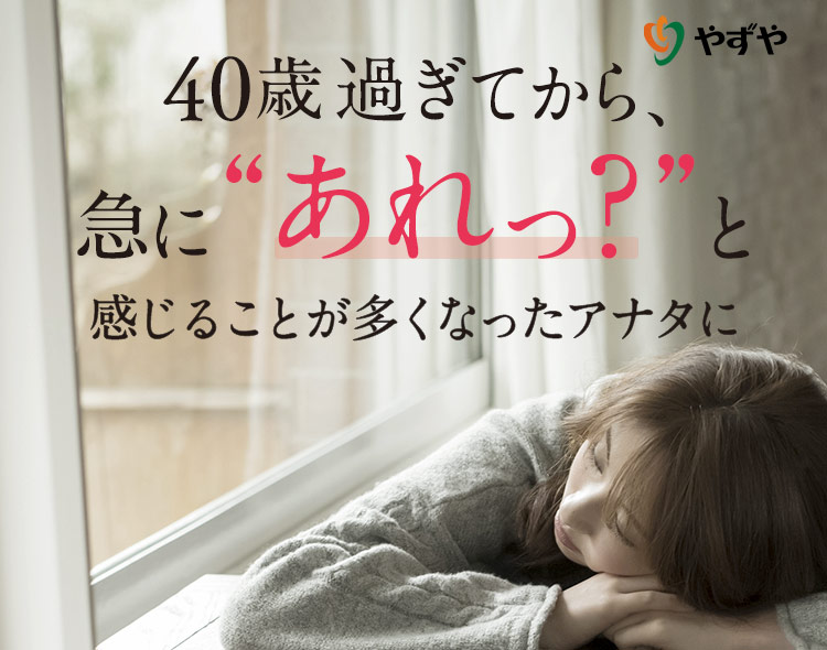 40歳過ぎてから急に“あれっ？”と感じることが多くなったアナタに