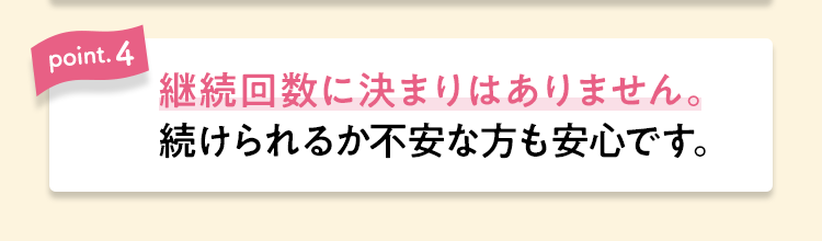 【point.4】継続回数に決まりはありません。