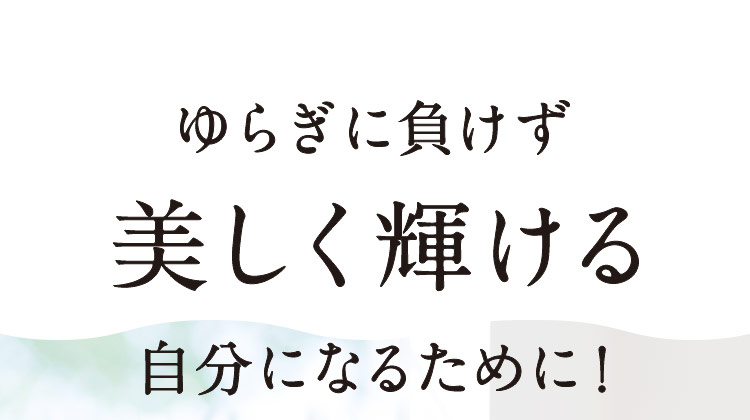 ゆらぎに負けず美しく輝ける自分になるために！