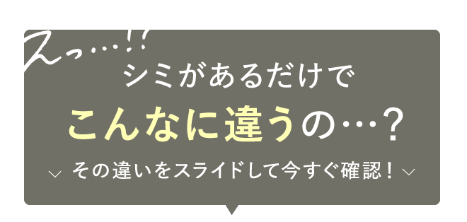 えっ…!?シミがあるだけでこんなに違うの…？
