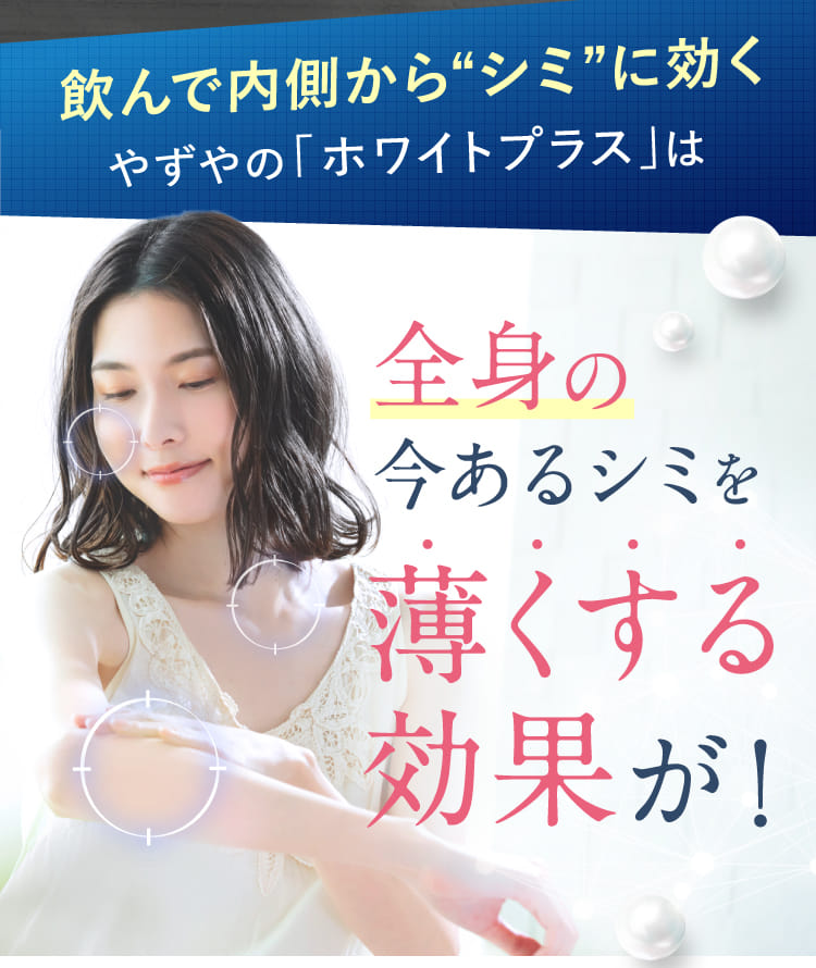 飲んで内側から“シミ”に効くやずやの「ホワイトプラス」は全身の今あるシミを薄くする効果が！