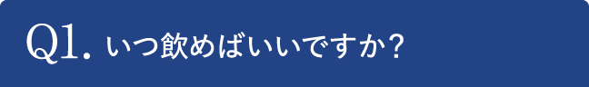 Q1.いつ飲めばいいですか？
