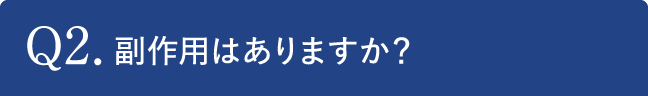 Q2.副作用はありますか？