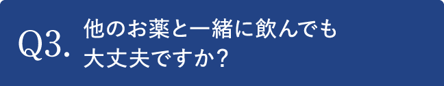 Q3.他のお薬と一緒に飲んでも大丈夫ですか？