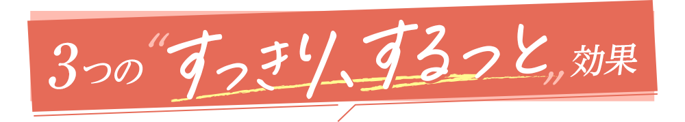 3つの すっきり、するっと 効果