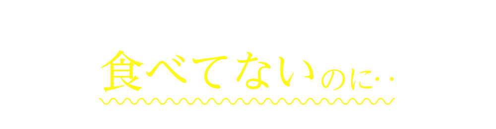 若い頃より、食べてないのに…