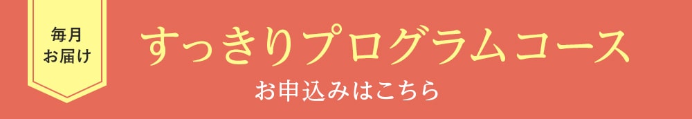 毎月お届け すっきりプログラムコースのお申込みはコチラ