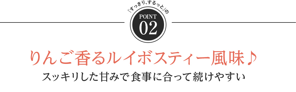 point02 りんご香るルイボスティー風味 スッキリした甘みで食事に合って続けやすい