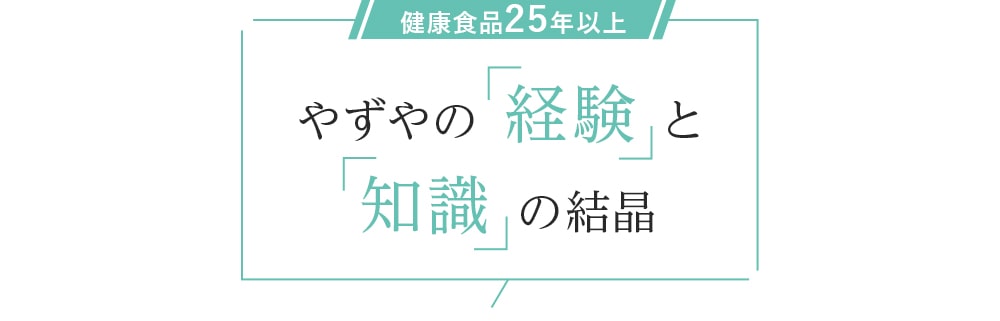 健康食品25年以上 やずやの「経験」と「知識」の結晶