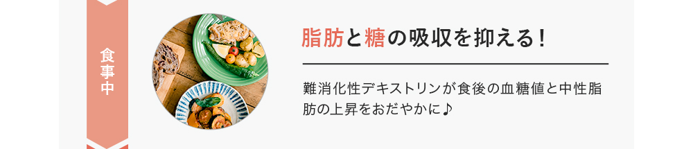 食事中 血中中性脂肪と血糖値の吸収を抑える！