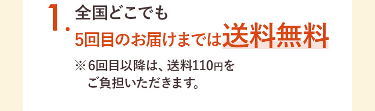 1. 全国どこでも5回目のお届けまでは送料無料