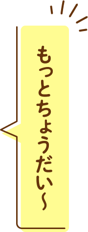 もっとちょうだい～
