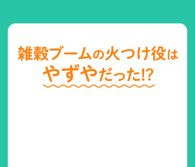 雑穀ブームの火つけ役はやずやだった!?