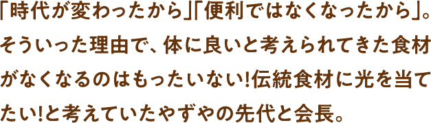 体に良いと考えられてきた食材がなくなるのはもったいない！伝統食材に光を当てたい！