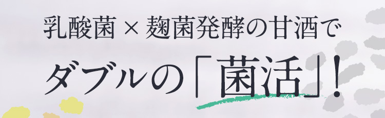 乳酸菌×麹菌発酵の甘酒でダブルの「菌活」！