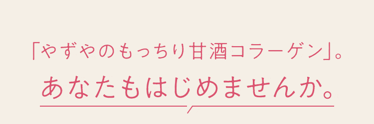 「やずやのもっちり甘酒コラーゲン」。あなたもはじめませんか。