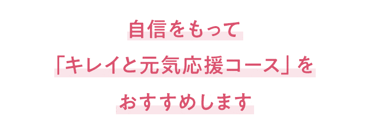 自信をもって「キレイと元気応援コース」をおすすめします