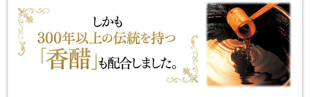 しかも300年以上の伝統を持つ「香醋」も配合しました。