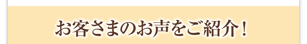 お客さまのお声をご紹介！