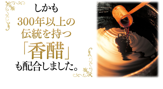 しかも300年以上の伝統を持つ「香醋」も配合しました。