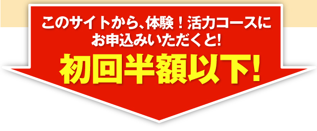 このサイトから、体験！活力コースにお申込みいただくと!初回半額以下!