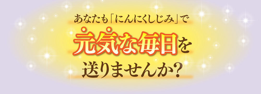 あなたも「にんにくしじみ」で実感してみませんか？