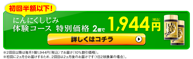 初回半額以下！「にんにくしじみ」実感モニターコース 特別価格 2個で1,944円（税込）※２回目以降も毎月１個1,944円（税込）でお届け（10％割引価格）。 お得なお申込みはコチラから※初回に２ヵ月分お届けするため、２回目は２ヵ月後のお届けです。