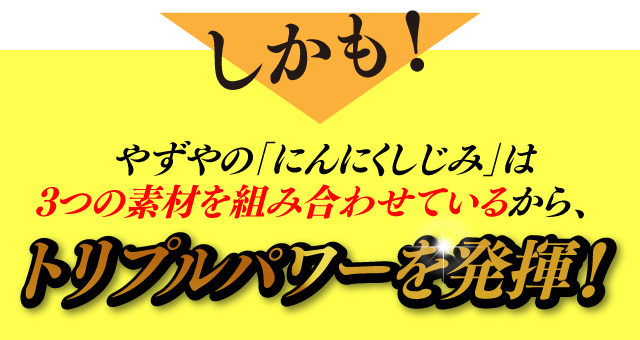 しかも！やずやの「にんにくしじみ」は3つの素材を組み合わせているから、トリプルパワーを発揮！