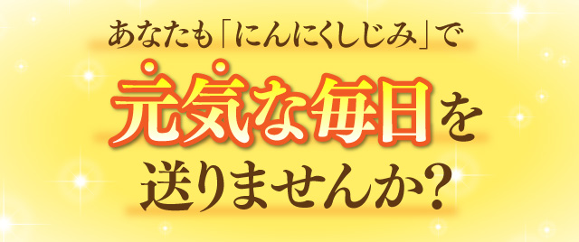 あなたも「にんにくしじみ」で実感してみませんか？