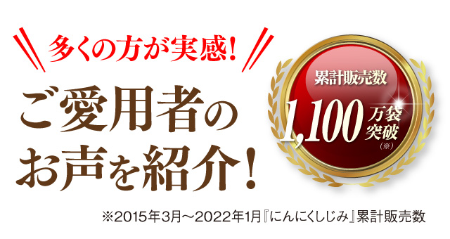 多くの方が実感！ご愛用者のお声を紹介！[累計販売数120万袋突破 ※2015年3月〜2016年8月「にんにくしじみ」累計販売数]