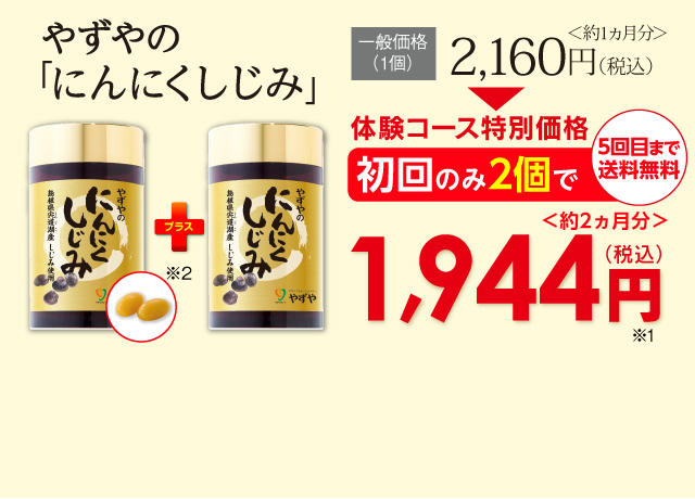 「やずやのにんにくしじみ」1個の価格以下で2個お届け！一般価格（1個）2,160円（税込）初回のみ2個＜約2ヵ月分＞で1,944円（税込）送料無料