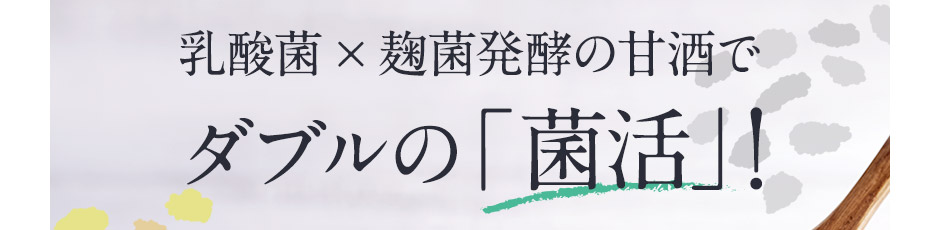 乳酸菌×麹菌発酵の甘酒でダブルの「菌活」！