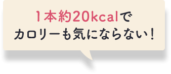 １本約20kcalでカロリーも気にならない！