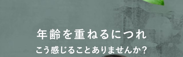 年齢を重ねるにつれこう感じることありませんか？