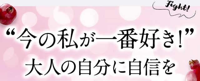 今の私が一番好き！大人の自分に自信を