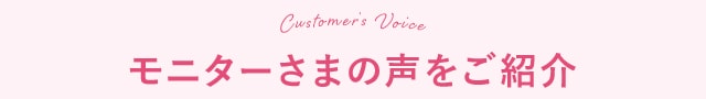 モニターさまの声をご紹介