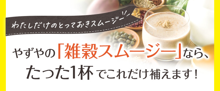 やずやの「雑穀スムージー」ならたった一杯でこれだけ補えます！